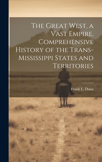 The Great West, a Vast Empire. Comprehensive History of the Trans-Mississippi States and Territories