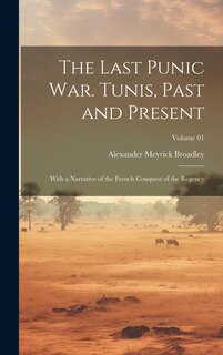 Couverture_The Last Punic War. Tunis, Past and Present; With a Narrative of the French Conquest of the Regency; Volume 01