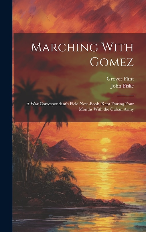 Front cover_Marching With Gomez; a War Correspondent's Field Note-book, Kept During Four Months With the Cuban Army