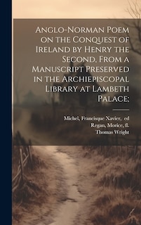 Anglo-Norman Poem on the Conquest of Ireland by Henry the Second, From a Manuscript Preserved in the Archiepiscopal Library at Lambeth Palace;