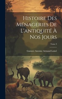 Front cover_Histoire des ménageries de l'antiquité à nos jours; Tome 3