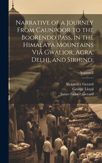 Narrative of a Journey From Caunpoor to the Boorendo Pass, in the Himalaya Mountains Viâ Gwalior, Agra, Delhi, and Sirhind;; Volume 2