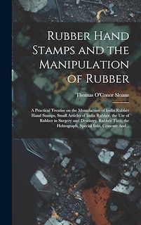 Front cover_Rubber Hand Stamps and the Manipulation of Rubber; a Practical Treatise on the Manufacture of India Rubber Hand Stamps, Small Articles of India Rubber, the Use of Rubber in Surgery and Dentistry, Rubber Tires, the Hektograph, Special Inks, Cements And...