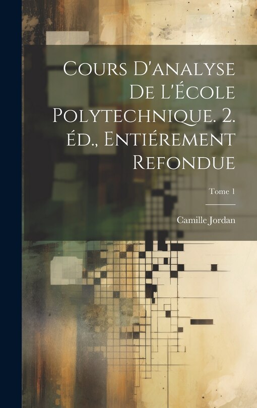 Couverture_Cours d'analyse de l'École polytechnique. 2. éd., entiérement refondue; Tome 1