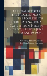 Couverture_Official Report of the Proceedings of the Fourteenth Republican National Convention, Held in Chicago, Illinois, June 16, 17, 18 and 19, 1908 ..