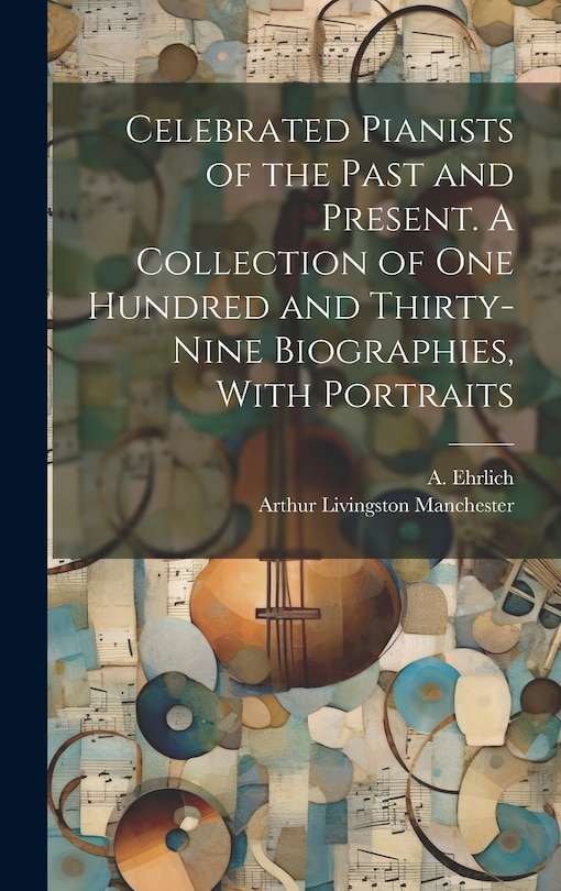 Couverture_Celebrated Pianists of the Past and Present. A Collection of One Hundred and Thirty-nine Biographies, With Portraits