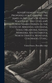 Couverture_Advertisement Inviting Proposals for Carrying the Mails in Regulation Screen Wagons at the Cities and Towns Named Herein in the States of Arkansas, Louisiana, Texas, Oklahoma, Kansas, Nebraska, South Dakota, North Dakota, Montana, Colorado, Utah, ...