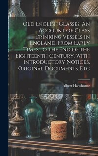 Front cover_Old English Glasses. An Account of Glass Drinking Vessels in England, From Early Times to the End of the Eighteenth Century. With Introductory Notices, Original Documents, Etc