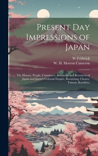 Front cover_Present Day Impressions of Japan; the History, People, Commerce, Industries and Resources of Japan and Japan's Colonial Empire, Kwantung, Chosen, Taiwan, Karafuto;