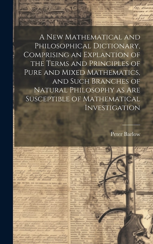 Front cover_A New Mathematical and Philosophical Dictionary, Comprising an Explantion of the Terms and Principles of Pure and Mixed Mathematics, and Such Branches of Natural Philosophy as Are Susceptible of Mathematical Investigation