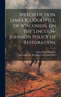 Front cover_Speech of Hon. James R. Doolittle, of Wisconsin, on the Lincoln-Johnson Policy of Restoration;