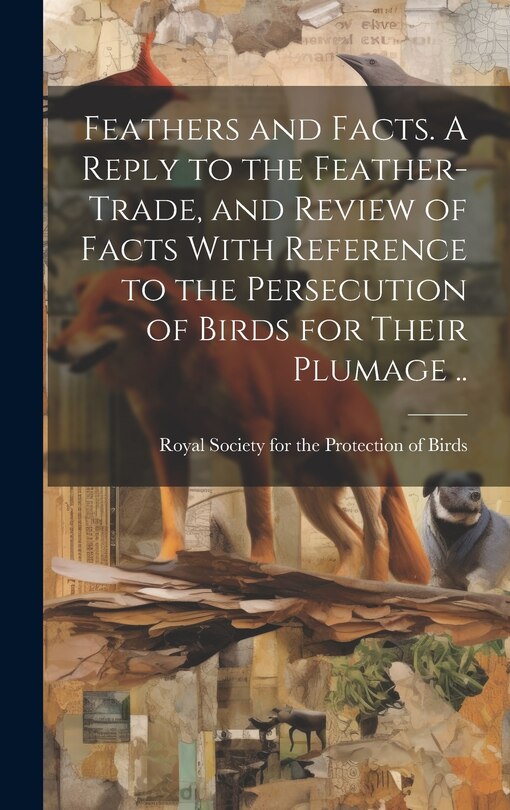 Couverture_Feathers and Facts. A Reply to the Feather-trade, and Review of Facts With Reference to the Persecution of Birds for Their Plumage ..