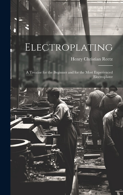 Front cover_Electroplating; a Treatise for the Beginner and for the Most Experienced Electroplater