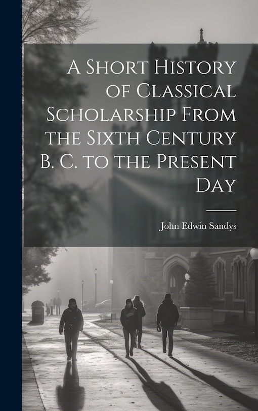 Couverture_A Short History of Classical Scholarship From the Sixth Century B. C. to the Present Day