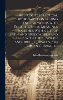 Front cover_The Student's Practical Dictionary Containing English Words With English & Urdu Meanings Together With a List of Latin and Greek Words and Phrases With Their English and Urdu Equivalents in Persian Character