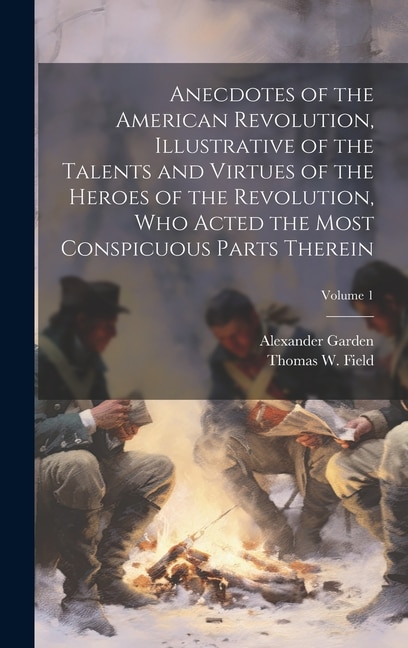 Anecdotes of the American Revolution, Illustrative of the Talents and Virtues of the Heroes of the Revolution, Who Acted the Most Conspicuous Parts Therein; Volume 1