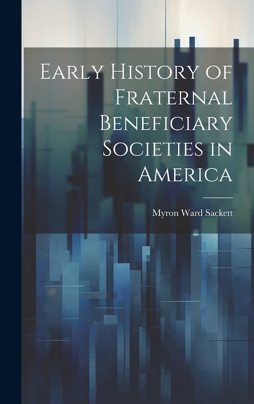 Front cover_Early History of Fraternal Beneficiary Societies in America