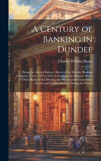Front cover_A Century of Banking in Dundee; Being the Annual Balance Sheets of the Dundee Banking Company, From 1764 to 1864. Containing the Balance Sheets of Other Banks of the District, and Memoranda Concerning Scotch and English Banking During the Period
