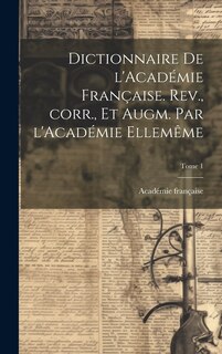 Couverture_Dictionnaire de l'Académie française. Rev., corr., et augm. par l'Académie ellemême; Tome 1