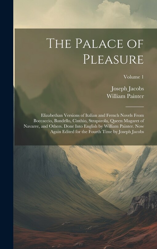 Couverture_The Palace of Pleasure; Elizabethan Versions of Italian and French Novels From Boccaccio, Bandello, Cinthio, Straparola, Queen Magaret of Navarre, and Others. Done Into English by William Painter. Now Again Edited for the Fourth Time by Joseph Jacobs; Vol