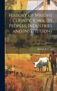 Front cover_History of Wright County, Iowa, Its Peoples, Industries and Institutions; Volume 1