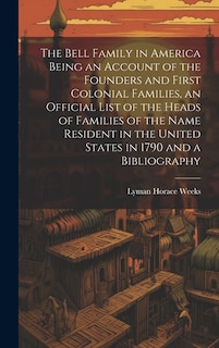 Couverture_The Bell Family in America Being an Account of the Founders and First Colonial Families, an Official List of the Heads of Families of the Name Resident in the United States in 1790 and a Bibliography
