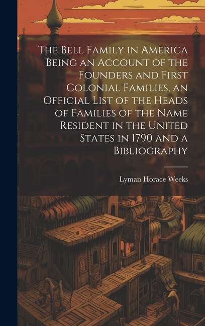 Couverture_The Bell Family in America Being an Account of the Founders and First Colonial Families, an Official List of the Heads of Families of the Name Resident in the United States in 1790 and a Bibliography
