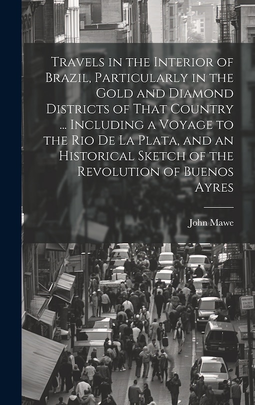 Front cover_Travels in the Interior of Brazil, Particularly in the Gold and Diamond Districts of That Country ... Including a Voyage to the Rio De La Plata, and an Historical Sketch of the Revolution of Buenos Ayres