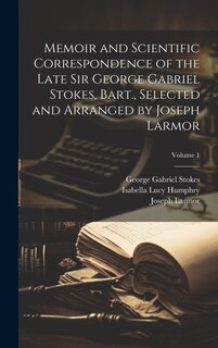 Couverture_Memoir and Scientific Correspondence of the Late Sir George Gabriel Stokes, Bart., Selected and Arranged by Joseph Larmor; Volume 1