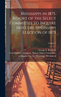 Couverture_Mississippi in 1875. Report of the Select Committee to Inquire Into the Mississippi Election of 1875; Volume 2