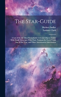 Front cover_The Star-guide; a List of the the Most Remarkable Celestial Objects Visible With Small Telescopes With Their Positions for Every Tenth Day in the Year, and Other Astronomical Information