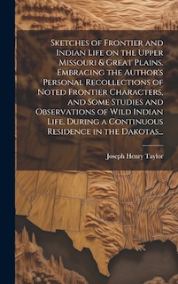 Couverture_Sketches of Frontier and Indian Life on the Upper Missouri & Great Plains. Embracing the Author's Personal Recollections of Noted Frontier Characters, and Some Studies and Observations of Wild Indian Life, During a Continuous Residence in the Dakotas...
