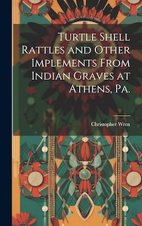 Front cover_Turtle Shell Rattles and Other Implements From Indian Graves at Athens, Pa.
