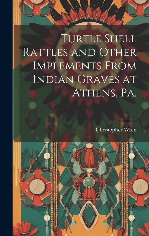 Front cover_Turtle Shell Rattles and Other Implements From Indian Graves at Athens, Pa.