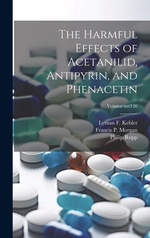 Front cover_The Harmful Effects of Acetanilid, Antipyrin, and Phenacetin; Volume no.126