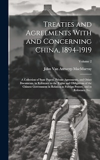 Couverture_Treaties and Agreements With and Concerning China, 1894-1919; a Collection of State Papers, Private Agreements, and Other Documents, in Reference to the Rights and Obligations of the Chinese Government in Relation to Foreign Powers, and in Reference To...