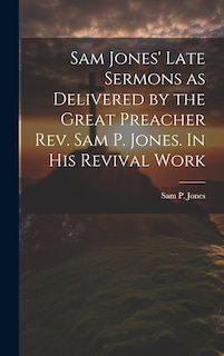 Front cover_Sam Jones' Late Sermons as Delivered by the Great Preacher Rev. Sam P. Jones. In His Revival Work