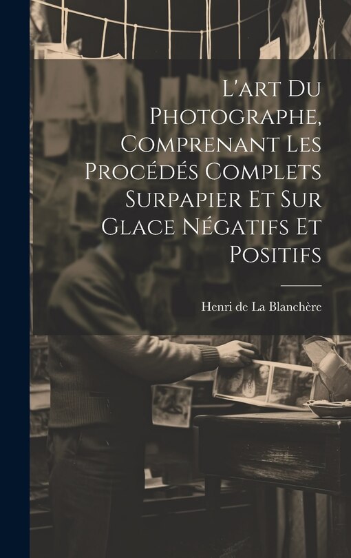 Front cover_L'art du photographe, comprenant les procédés complets surpapier et sur glace négatifs et positifs