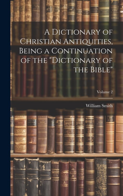 Front cover_A Dictionary of Christian Antiquities, Being a Continuation of the Dictionary of the Bible; Volume 2