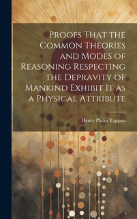 Front cover_Proofs That the Common Theories and Modes of Reasoning Respecting the Depravity of Mankind Exhibit It as a Physical Attribute