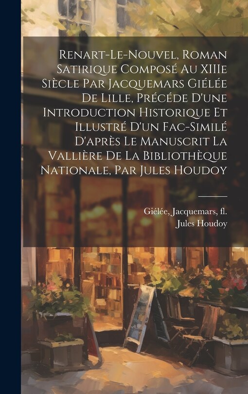 Front cover_Renart-le-Nouvel, roman satirique composé au XIIIe siècle par Jacquemars Giélée de Lille, précéde d'une introduction historique et illustré d'un fac-similé d'après le manuscrit La Vallière de la B