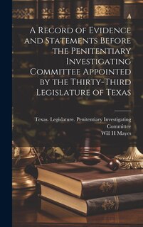 Front cover_A Record of Evidence and Statements Before the Penitentiary Investigating Committee Appointed by the Thirty-third Legislature of Texas