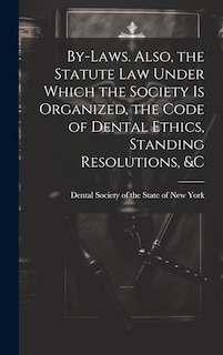 Front cover_By-laws. Also, the Statute Law Under Which the Society is Organized, the Code of Dental Ethics, Standing Resolutions, &c