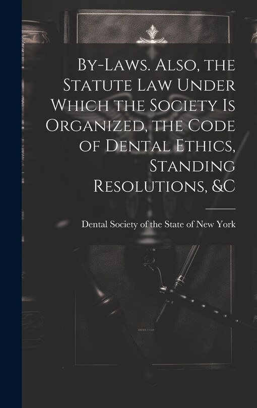 Front cover_By-laws. Also, the Statute Law Under Which the Society is Organized, the Code of Dental Ethics, Standing Resolutions, &c