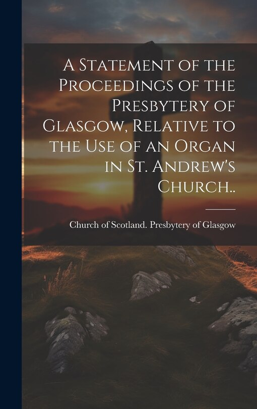 Couverture_A Statement of the Proceedings of the Presbytery of Glasgow, Relative to the Use of an Organ in St. Andrew's Church..
