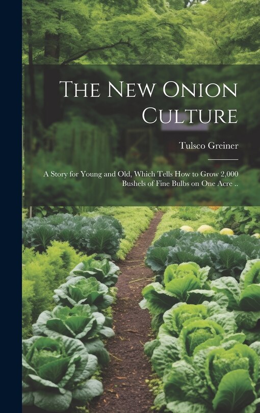 Front cover_The New Onion Culture; a Story for Young and Old, Which Tells How to Grow 2,000 Bushels of Fine Bulbs on One Acre ..