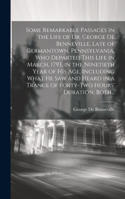 Couverture_Some Remarkable Passages in the Life of Dr. George De Benneville, Late of Germantown, Pennsylvania, Who Departed This Life in March, 1793, in the Ninetieth Year of His Age, Including What He Saw and Heard in a Trance of Forty-two Hours' Duration, Both...