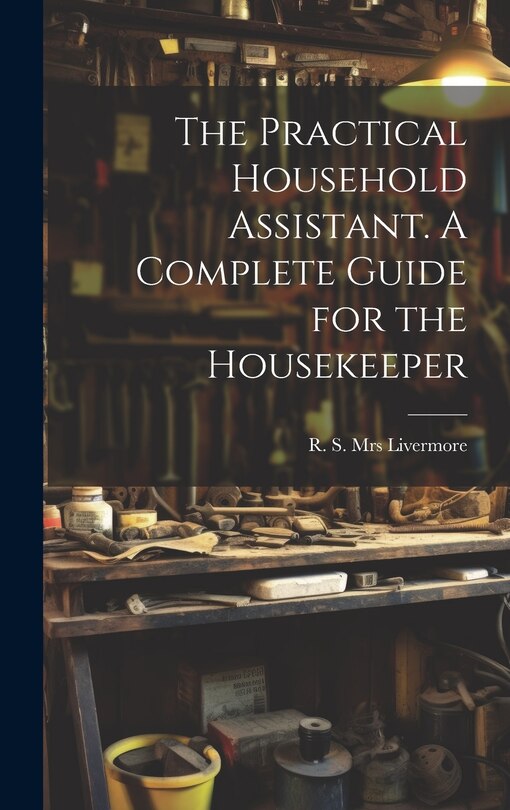 Couverture_The Practical Household Assistant. A Complete Guide for the Housekeeper