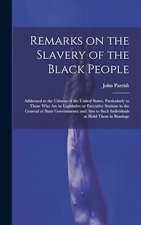 Front cover_Remarks on the Slavery of the Black People; Addressed to the Citizens of the United States, Particularly to Those Who Are in Legislative or Executive Stations in the General or State Governments; and Also to Such Individuals as Hold Them in Bondage