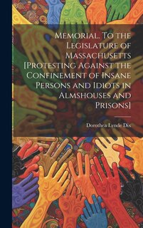 Front cover_Memorial. To the Legislature of Massachusetts [protesting Against the Confinement of Insane Persons and Idiots in Almshouses and Prisons]